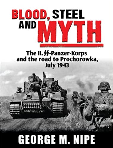 BLOOD, STEEL, AND MYTH- The II.SS-Panzer-Korps and the Road to Prochorowka