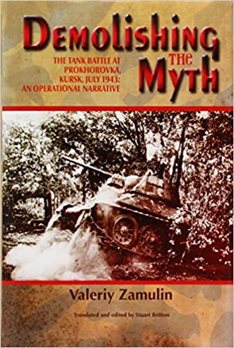 Demolishing the Myth- The Tank Battle at Prokhorovka, Kursk, July 1943- An Operational Narrative
