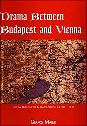 Drama Between Budapest and Vienna- The Final Fighting of the 6th Panzer-Armee in the East
