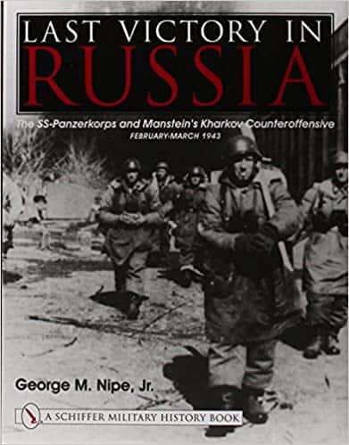 Last Victory in Russia- The SS-Panzerkorps and Manstein's Kharkov Counteroffensive, February-March 1943 (Schiffer Military History Book)