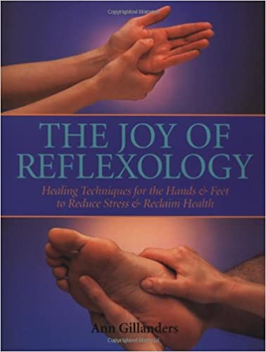 The Joy of Reflexology: Healing Techniques for the Hands and Feet to Reduce Stress and Reclaim Life