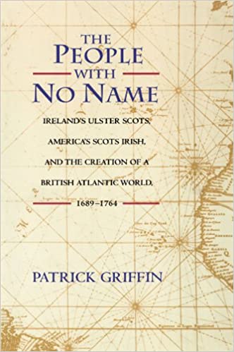 The People with No Name: Ireland's Ulster Scots, America's Scots Irish, and the Creation of a British Atlantic World, 1689-1764. : Patrick Griffin