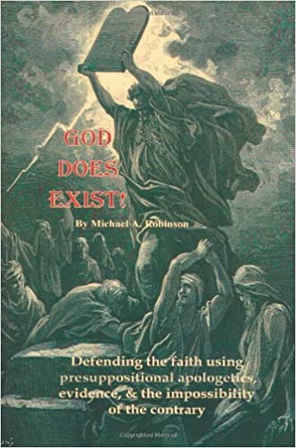 God Does Exist!: Defending the faith using presuppositional apologetics, evidence, and the impossibility of the contrary